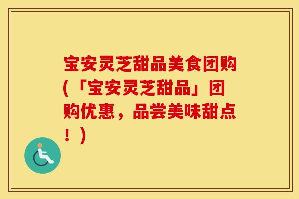 宝安灵芝甜品美食团购(「宝安灵芝甜品」团购优惠，品尝美味甜点！)