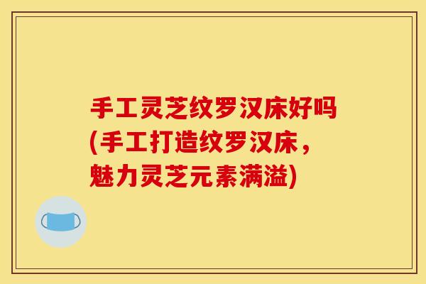 手工灵芝纹罗汉床好吗(手工打造纹罗汉床，魅力灵芝元素满溢)