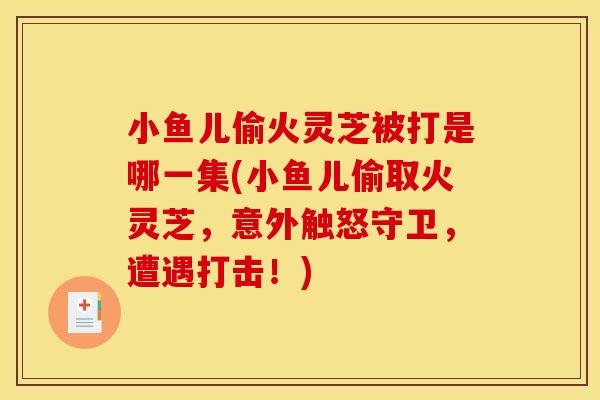 小鱼儿偷火灵芝被打是哪一集(小鱼儿偷取火灵芝，意外触怒守卫，遭遇打击！)