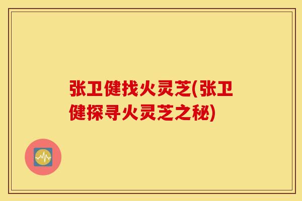 张卫健找火灵芝(张卫健探寻火灵芝之秘)