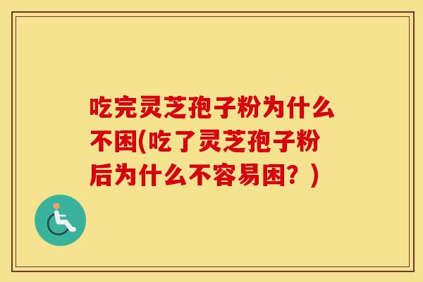 吃完灵芝孢子粉为什么不困(吃了灵芝孢子粉后为什么不容易困？)