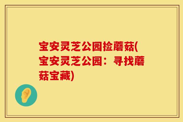 宝安灵芝公园捡蘑菇(宝安灵芝公园：寻找蘑菇宝藏)