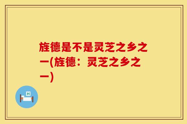 旌德是不是灵芝之乡之一(旌德：灵芝之乡之一)