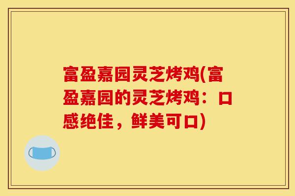 富盈嘉园灵芝烤鸡(富盈嘉园的灵芝烤鸡：口感绝佳，鲜美可口)