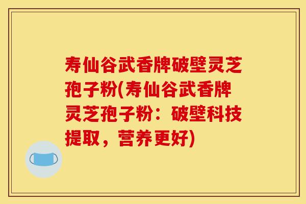 寿仙谷武香牌破壁灵芝孢子粉(寿仙谷武香牌灵芝孢子粉：破壁科技提取，营养更好)