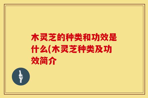 木灵芝的种类和功效是什么(木灵芝种类及功效简介