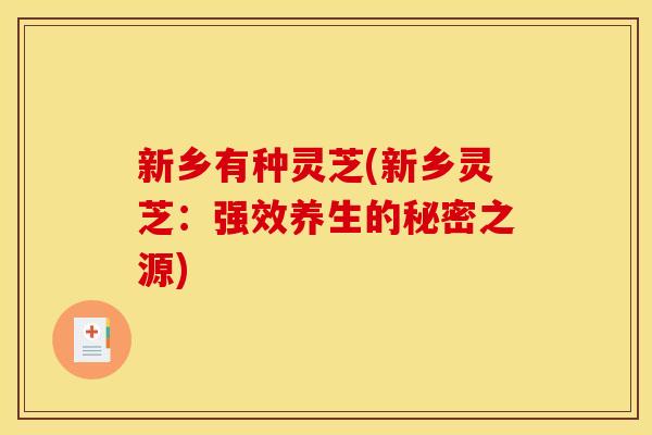 新乡有种灵芝(新乡灵芝：强效养生的秘密之源)