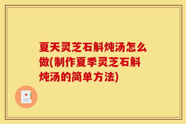 夏天灵芝石斛炖汤怎么做(制作夏季灵芝石斛炖汤的简单方法)