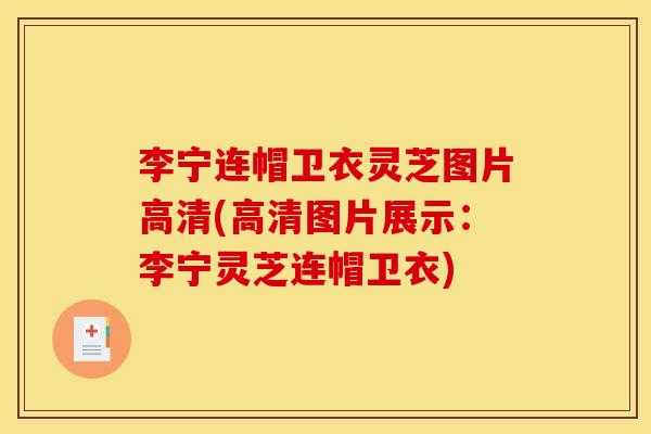 李宁连帽卫衣灵芝图片高清(高清图片展示：李宁灵芝连帽卫衣)