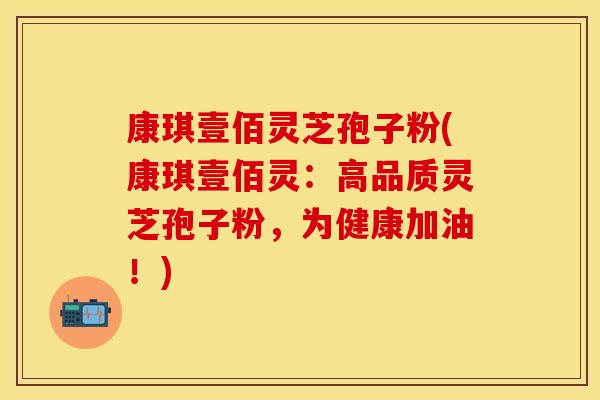 康琪壹佰灵芝孢子粉(康琪壹佰灵：高品质灵芝孢子粉，为健康加油！)