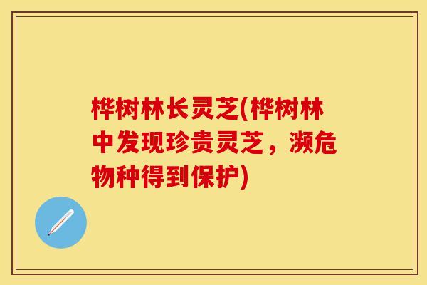 桦树林长灵芝(桦树林中发现珍贵灵芝，濒危物种得到保护)