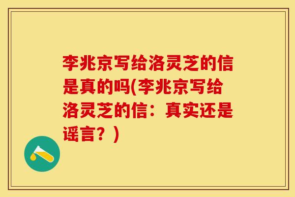 李兆京写给洛灵芝的信是真的吗(李兆京写给洛灵芝的信：真实还是谣言？)