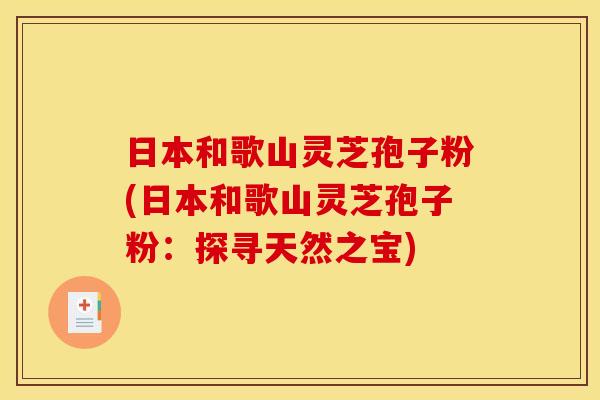 日本和歌山灵芝孢子粉(日本和歌山灵芝孢子粉：探寻天然之宝)
