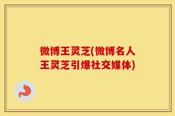 微博王灵芝(微博名人王灵芝引爆社交媒体)