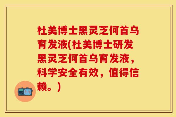 杜美博士黑灵芝何首乌育发液(杜美博士研发黑灵芝何首乌育发液，科学安全有效，值得信赖。)
