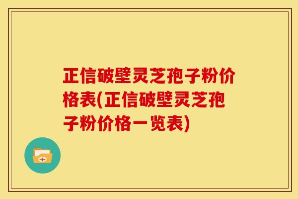正信破壁灵芝孢子粉价格表(正信破壁灵芝孢子粉价格一览表)