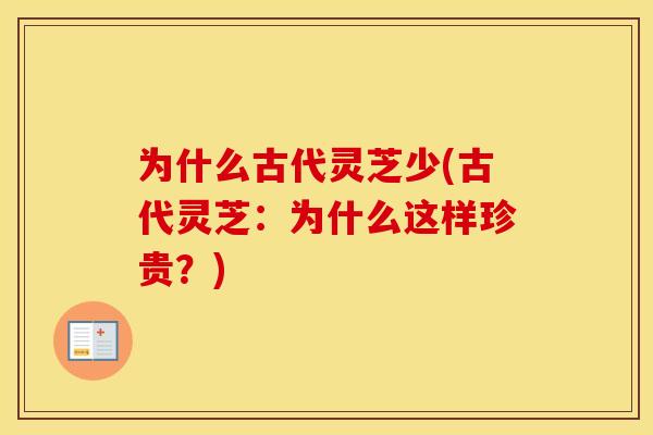 为什么古代灵芝少(古代灵芝：为什么这样珍贵？)