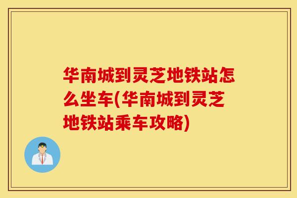 华南城到灵芝地铁站怎么坐车(华南城到灵芝地铁站乘车攻略)