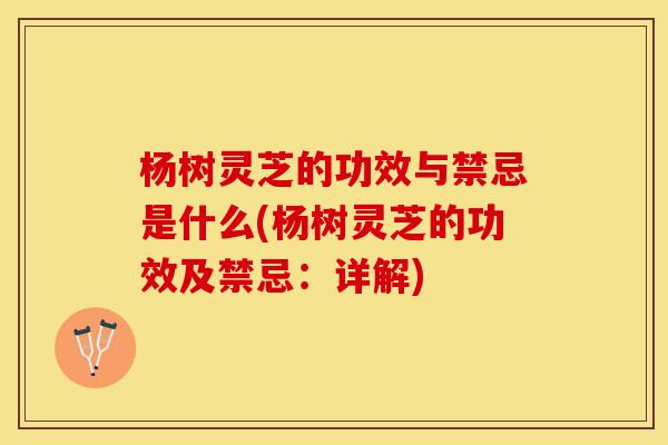 杨树灵芝的功效与禁忌是什么(杨树灵芝的功效及禁忌：详解)