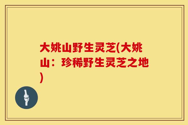 大姚山野生灵芝(大姚山：珍稀野生灵芝之地)