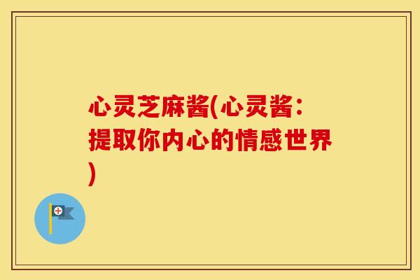 心灵芝麻酱(心灵酱：提取你内心的情感世界)