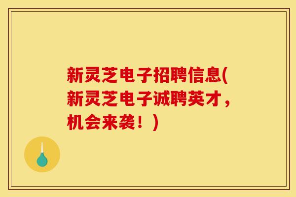 新灵芝电子招聘信息(新灵芝电子诚聘英才，机会来袭！)