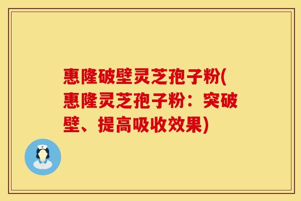 惠隆破壁灵芝孢子粉(惠隆灵芝孢子粉：突破壁、提高吸收效果)