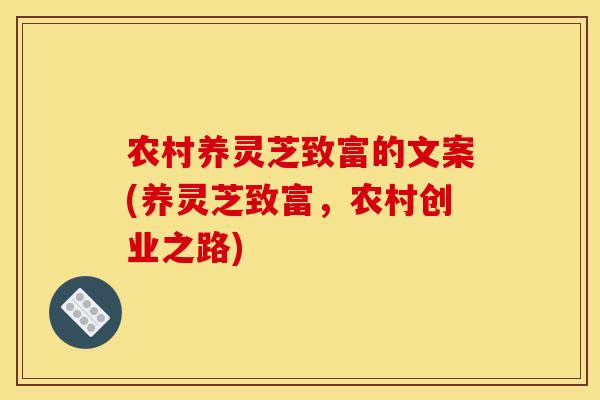 农村养灵芝致富的文案(养灵芝致富，农村创业之路)