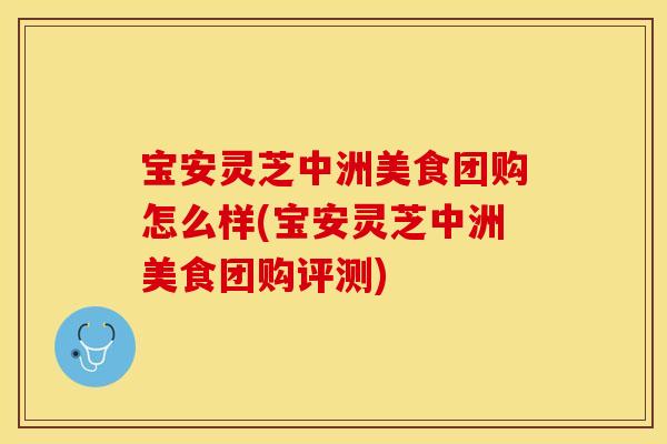 宝安灵芝中洲美食团购怎么样(宝安灵芝中洲美食团购评测)