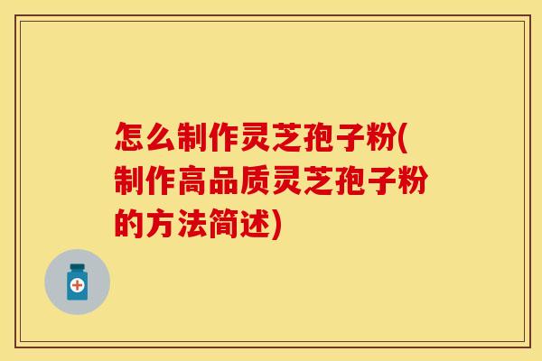 怎么制作灵芝孢子粉(制作高品质灵芝孢子粉的方法简述)