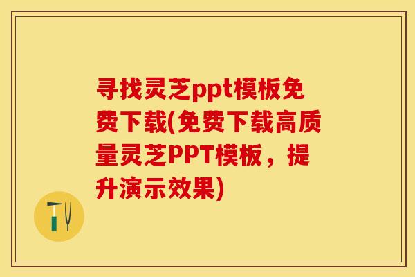 寻找灵芝ppt模板免费下载(免费下载高质量灵芝PPT模板，提升演示效果)