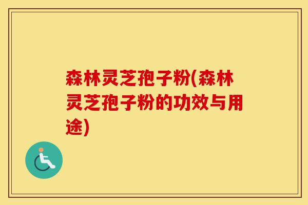 森林灵芝孢子粉(森林灵芝孢子粉的功效与用途)