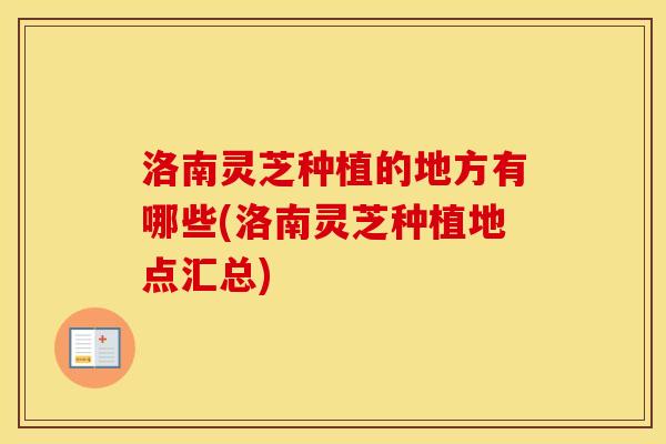 洛南灵芝种植的地方有哪些(洛南灵芝种植地点汇总)