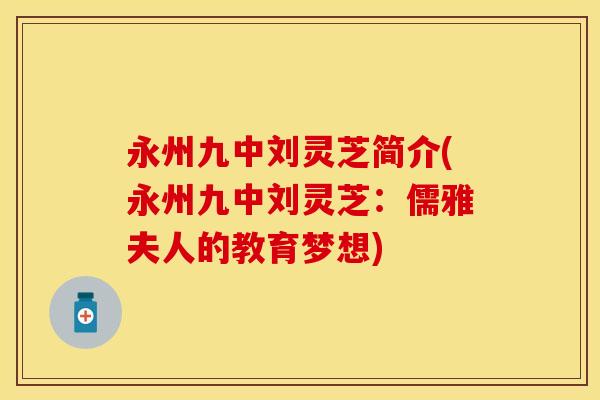 永州九中刘灵芝简介(永州九中刘灵芝：儒雅夫人的教育梦想)