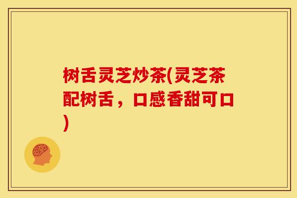 树舌灵芝炒茶(灵芝茶配树舌，口感香甜可口)