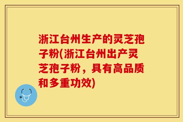 浙江台州生产的灵芝孢子粉(浙江台州出产灵芝孢子粉，具有高品质和多重功效)