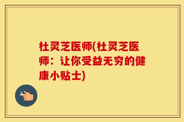 杜灵芝医师(杜灵芝医师：让你受益无穷的健康小贴士)