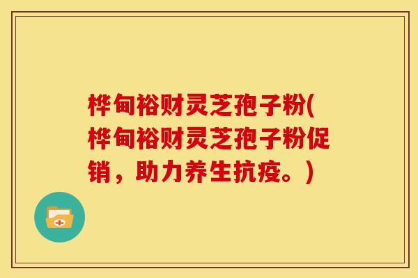 桦甸裕财灵芝孢子粉(桦甸裕财灵芝孢子粉促销，助力养生抗疫。)