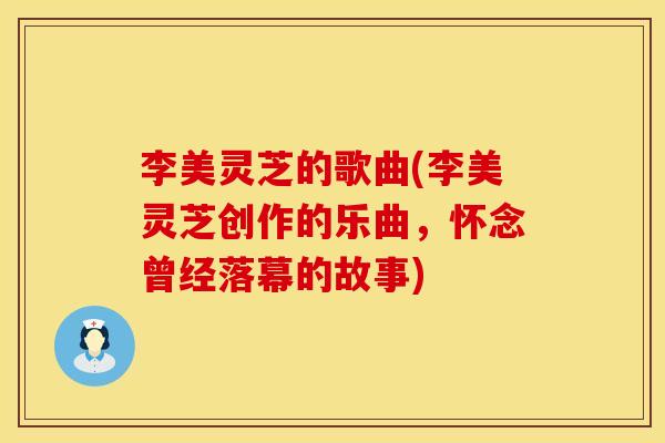 李美灵芝的歌曲(李美灵芝创作的乐曲，怀念曾经落幕的故事)