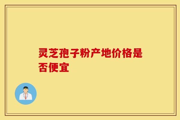 灵芝孢子粉产地价格是否便宜
