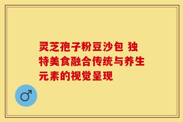 灵芝孢子粉豆沙包 独特美食融合传统与养生元素的视觉呈现