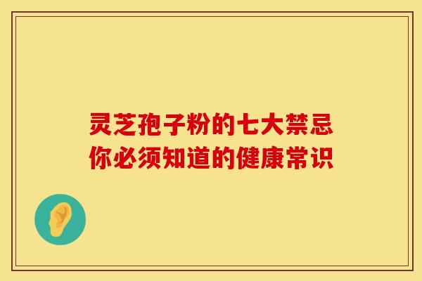 灵芝孢子粉的七大禁忌你必须知道的健康常识