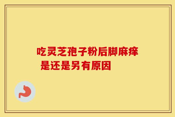 吃灵芝孢子粉后脚麻痒 是还是另有原因