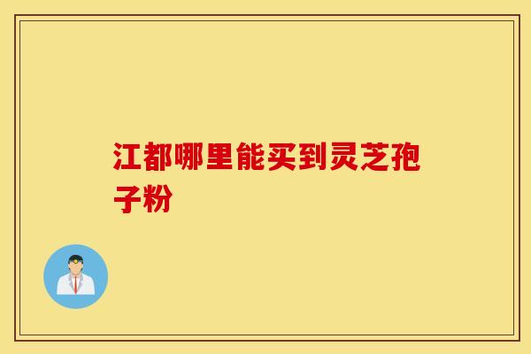 江都哪里能买到灵芝孢子粉