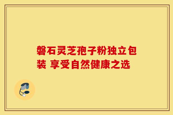磐石灵芝孢子粉独立包装 享受自然健康之选