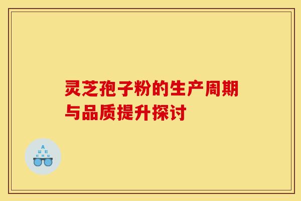 灵芝孢子粉的生产周期与品质提升探讨