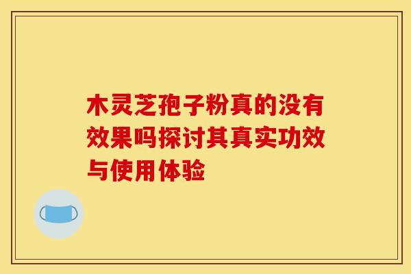 木灵芝孢子粉真的没有效果吗探讨其真实功效与使用体验