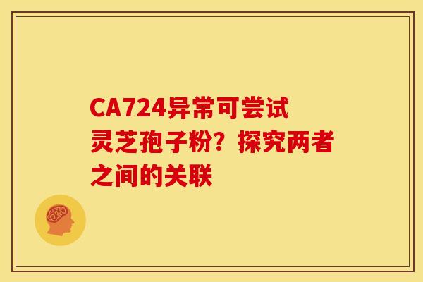 CA724异常可尝试灵芝孢子粉？探究两者之间的关联