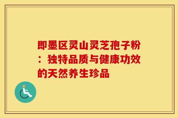 即墨区灵山灵芝孢子粉：独特品质与健康功效的天然养生珍品