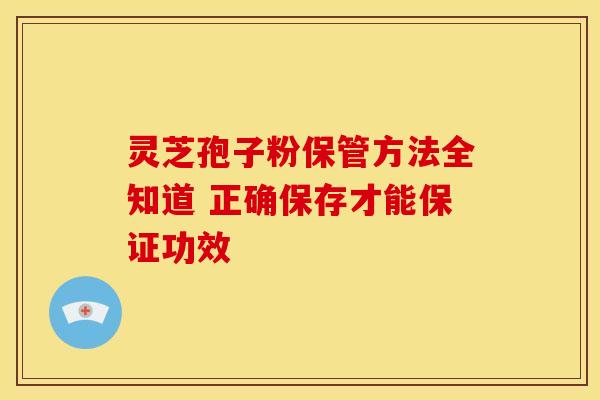 灵芝孢子粉保管方法全知道 正确保存才能保证功效